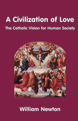 A Civilization of Love - the Catholic Vision for Human Society 1