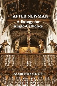 bokomslag After Newman: A Eulogy for Anglo-Catholics 1845-1965