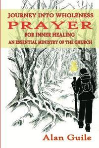 bokomslag Journey Into Wholeness. Prayer for Inner Healing an Essential Ministry of the Church