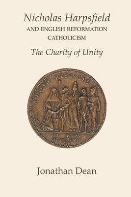 Nicholas Harpsfield and English Reformation Catholicism. The Charity of Unity 1