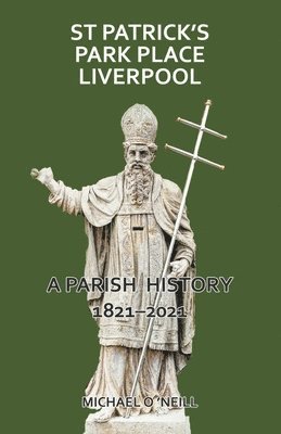 St Patrick's Park Place Liverpool. A Parish History 1821-2021 1