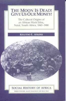 bokomslag The Moon is Dead! Give Us Our Money! - The Cultural Origins of an African Work Ethic, Natal, South Africa, 1843-1900