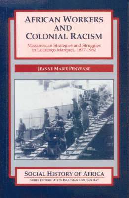 African Workers and Colonial Racism - Mozambican Strategies and Struggles in Lourenco Marques, 1877-1962 1