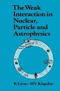 bokomslag The Weak Interaction in Nuclear, Particle, and Astrophysics