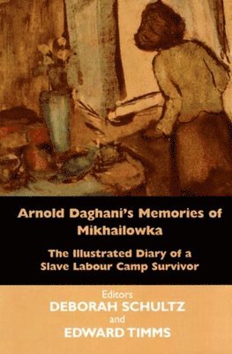 Ulrike Schultz, Edward Timms, Deborah Schultz - Arnold Daghani's Memories of Mikhailowka: The Illustrated Diary of a Slave Labour Camp Survivor, Inbunden