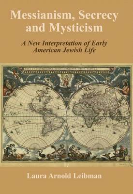 Laura Arnold Leibman - Messianism, Secrecy and Mysticism: A New Interpretation of Early American Jewish Life, Inbunden