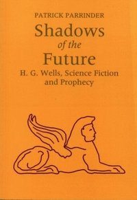bokomslag Shadows of the Future: H G Wells, Science, Fiction and Prophecy