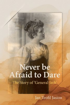 Jan T. Jasion, Jan T Jasion - Never Be Afraid To Dare: The Story of 'General Jack', Häftad