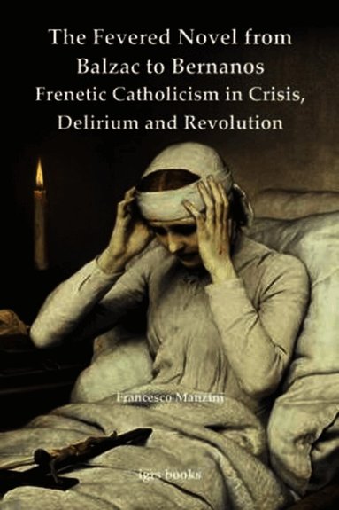 Francesco Manzini - Fevered Novel from Balzac to Bernanos: Frenetic Catholicism in Crisis, Delirium and Revolution, Häftad