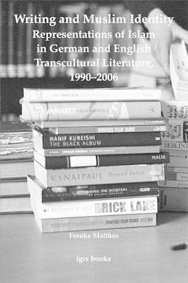 Writing and Muslim Identity: Representations of Islam in German and English Transcultural Literature, 1990-2006 1