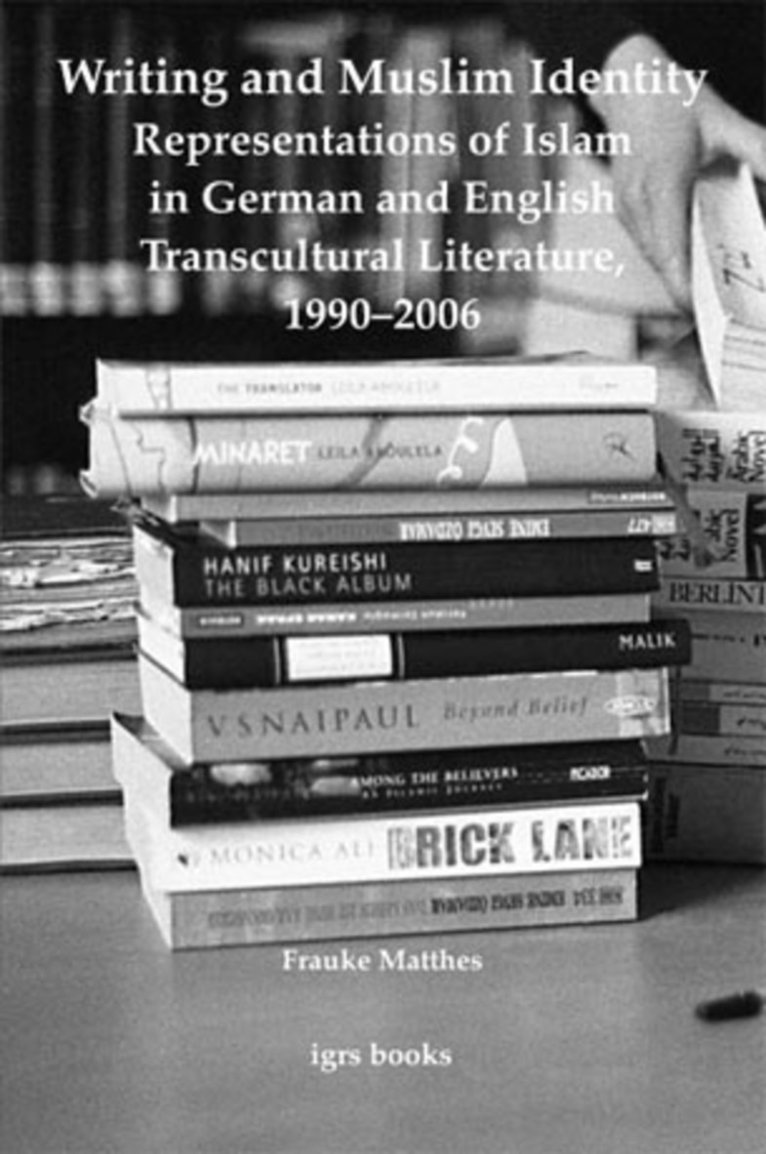 Writing and Muslim Identity: Representations of Islam in German and English Transcultural Literature, 1990-2006 1