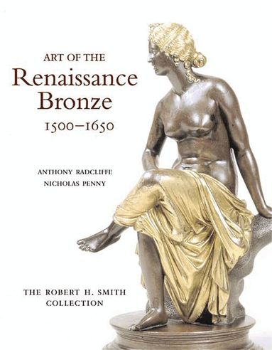 Anthony Radcliffe, Nicholas Penny - Art of the Renaissance Bronze, 1500-1650, Inbunden