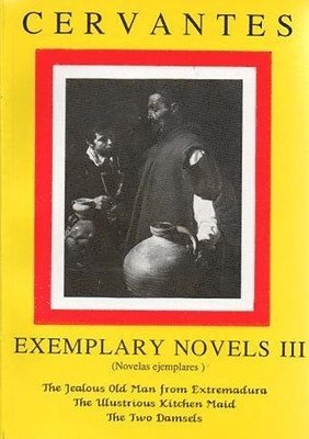 Cervantes: Exemplary Novels 3 The jealous Old Man from Extremadura, The Illustrious Kitchen Maid, the Two Damsels The jealous Old Man from Extremadura, The Illustrious Kitchen Maid, the Two Damsels 1