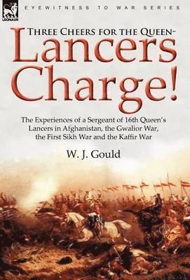 bokomslag Three Cheers for the Queen-Lancers Charge! The Experiences of a Sergeant of 16th Queen's Lancers in Afghanistan, the Gwalior War, the First Sikh War and the Kaffir War