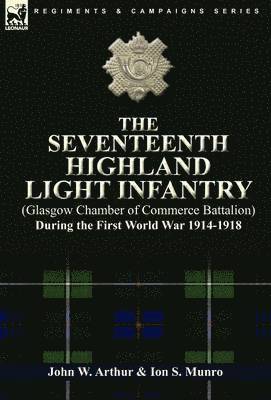 John W Arthur, Ion S Munro, John W. Arthur, Ion S. Munro - Seventeenth Highland Light Infantry (Glasgow Chamber of Commerce Battalion) During the First World War 1914-1918, Inbunden