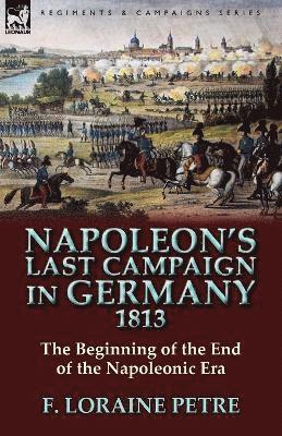 F Loraine Petre, F. Loraine Petre - Napoleon's Last Campaign in Germany, 1813-The Beginning of the End of the Napoleonic Era, Häftad