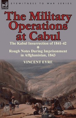 bokomslag The Military Operations at Cabul-The Kabul Insurrection of 1841-42 & Rough Notes During Imprisonment in Affghanistan, 1843