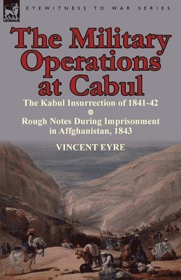 Military Operations at Cabul-The Kabul Insurrection of 1841-42 & Rough Notes During Imprisonment in Affghanistan, 1843