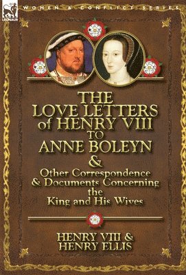 The Love Letters of Henry VIII to Anne Boleyn & Other Correspondence & Documents Concerning the King and His Wives 1