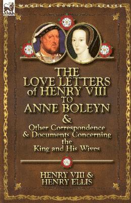 The Love Letters of Henry VIII to Anne Boleyn & Other Correspondence & Documents Concerning the King and His Wives 1