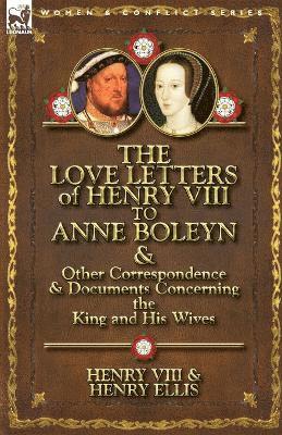 Love Letters of Henry VIII to Anne Boleyn & Other Correspondence & Documents Concerning the King and His Wives