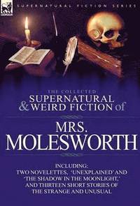bokomslag The Collected Supernatural and Weird Fiction of Mrs Molesworth-Including Two Novelettes, 'Unexplained' and 'The Shadow in the Moonlight, ' and Thirtee