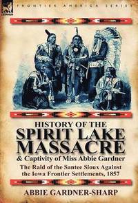 bokomslag History of the Spirit Lake Massacre and Captivity of Miss Abbie Gardner
