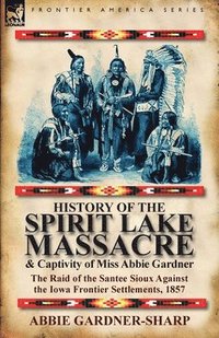 bokomslag History of the Spirit Lake Massacre and Captivity of Miss Abbie Gardner