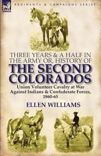 bokomslag Three Years and a Half in the Army or, History of the Second Colorados-Union Volunteer Cavalry at War Against Indians & Confederate Forces, 1860-65