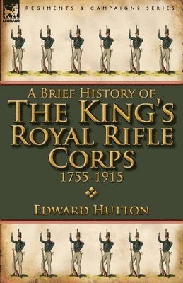 A Brief History of the King's Royal Rifle Corps 1755-1915 1