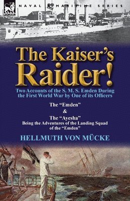 Hellmuth Von M Cke, Hellmuth Von Mucke - Kaiser's Raider! Two Accounts of the S. M. S. Emden During the First World War by One of Its Officers, Häftad