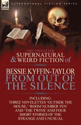Bessie Kyffin-Taylor - Collected Supernatural and Weird Fiction of Bessie Kyffin-Taylor-From Out of the Silence-Three Novelettes 'Outside the House, ' 'Room Number Ten', Häftad