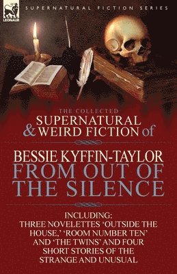 The Collected Supernatural and Weird Fiction of Bessie Kyffin-Taylor-From Out of the Silence-Three Novelettes 'Outside the House, ' 'Room Number Ten' 1