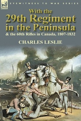 Charles Leslie - With the 29th Regiment in the Peninsula & the 60th Rifles in Canada, 1807-1832, Inbunden