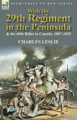 With the 29th Regiment in the Peninsula & the 60th Rifles in Canada, 1807-1832 1