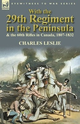 Charles Leslie - With the 29th Regiment in the Peninsula & the 60th Rifles in Canada, 1807-1832, Häftad