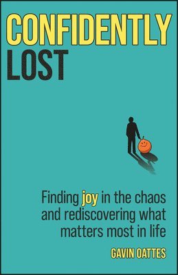 bokomslag Confidently Lost: Finding Joy in the Chaos and Rediscovering What Matters Most in Life