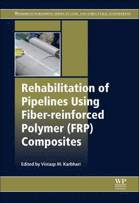 Vistasp M. Karbhari - Rehabilitation of Pipelines Using Fiber-reinforced Polymer (FRP) Composites, Inbunden