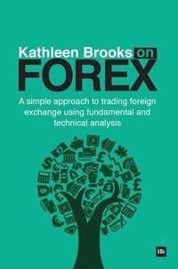 bokomslag Kathleen Brooks on Forex: A Simple Approach to Trading Foreign Exchange using Fundamental and Technical Analysis