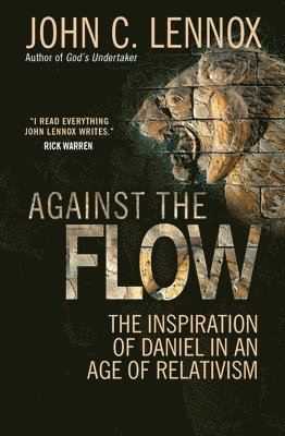 John C. Lennox - Against the Flow: The Inspiration of Daniel in an Age of Relativism, Häftad
