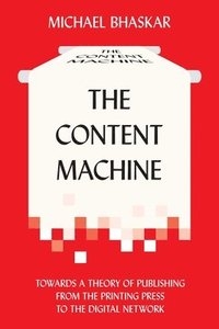 bokomslag The Content Machine: Towards a Theory of Publishing from the Printing Press to the Digital Network