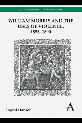 Ingrid Hanson - William Morris and the Uses of Violence, 1856–1890, Inbunden