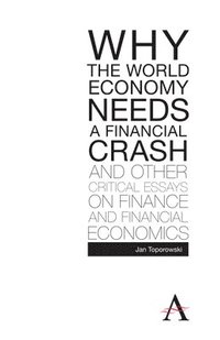 bokomslag Why the World Economy Needs a Financial Crash and Other Critical Essays on Finance and Financial Economics