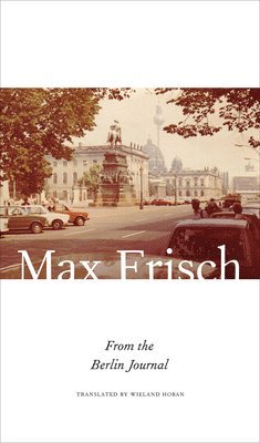 Max Frisch, Thomas Strassle, Margit Unser - From the Berlin Journal, Inbunden