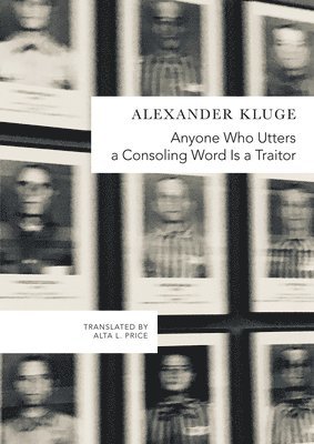 Alexander Kluge - Anyone Who Utters a Consoling Word Is a Traitor, Inbunden