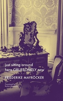 Mayröcker, F: Just Sitting Around Here Gruesomely Now