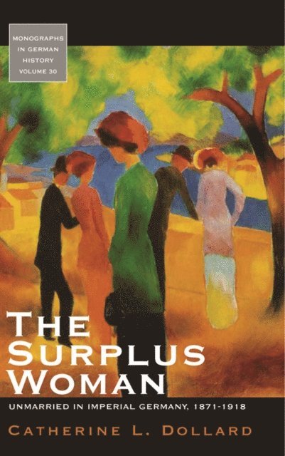 The Surplus Woman: Unmarried in Imperial Germany, 1871-1918 1