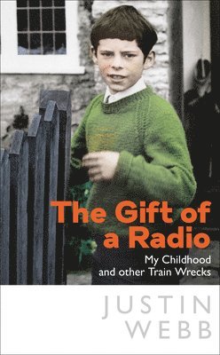 Justin Webb - The Gift of a Radio: My Childhood and Other Train Wrecks, Inbunden