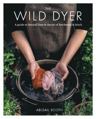 bokomslag The Wild Dyer: A guide to natural dyes & the art of patchwork & stitch