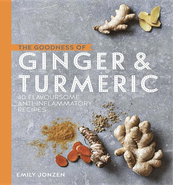 Emily Jonzen - Goodness of ginger & turmeric - 40 flavoursome anti-inflammatory recipes, Inbunden